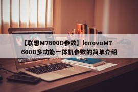 【联想M7600D参数】lenovoM7600D多功能一体机参数的简单介绍