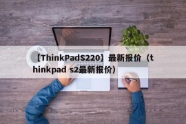 【ThinkPadS220】最新报价（thinkpad s2最新报价）