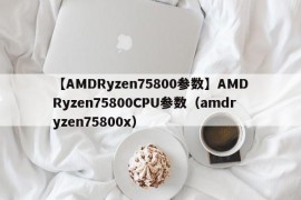 【AMDRyzen75800参数】AMDRyzen75800CPU参数（amdryzen75800x）