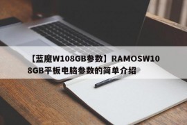 【蓝魔W108GB参数】RAMOSW108GB平板电脑参数的简单介绍