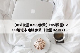 【msi微星U200参数】msi微星U200笔记本电脑参数（微星u210x）