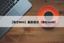 【海尔W66】最新报价（海尔6690）