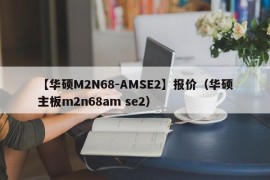 【华硕M2N68-AMSE2】报价（华硕主板m2n68am se2）