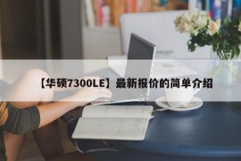 【华硕7300LE】最新报价的简单介绍