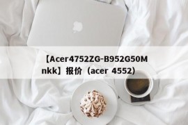 【Acer4752ZG-B952G50Mnkk】报价（acer 4552）