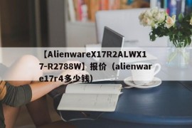 【AlienwareX17R2ALWX17-R2788W】报价（alienware17r4多少钱）