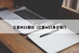 三星W21报价（三星w21多少钱?）