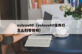 volvov60（volvov60保养灯怎么归零视频）
