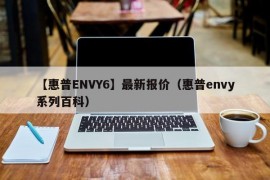 【惠普ENVY6】最新报价（惠普envy系列百科）
