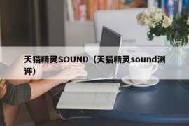 天猫精灵SOUND（天猫精灵sound测评）