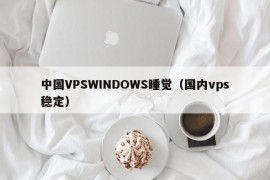 中国VPSWINDOWS睡觉（国内vps稳定）