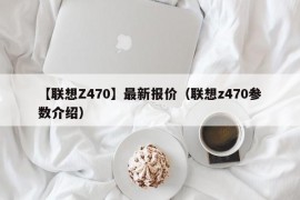 【联想Z470】最新报价（联想z470参数介绍）