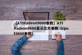【ATIRadeon9600参数】ATIRadeon9600显示芯片参数（cput9600参数）