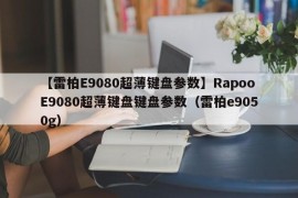 【雷柏E9080超薄键盘参数】RapooE9080超薄键盘键盘参数（雷柏e9050g）