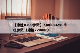 【康佳D200参数】KonkaD200手机参数（康佳2200ne）