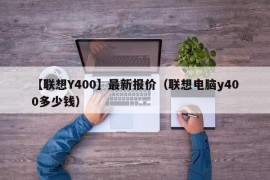 【联想Y400】最新报价（联想电脑y400多少钱）