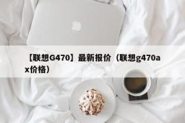 【联想G470】最新报价（联想g470ax价格）