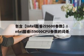 包含【Intel酷睿i59600参数】Intel酷睿i59600CPU参数的词条
