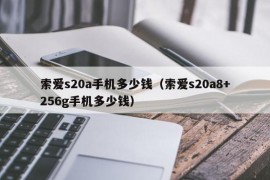 索爱s20a手机多少钱（索爱s20a8+256g手机多少钱）