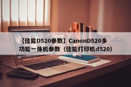 【佳能D520参数】CanonD520多功能一体机参数（佳能打印机d520）