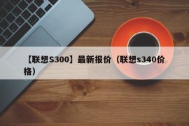 【联想S300】最新报价（联想s340价格）
