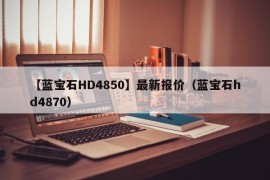 【蓝宝石HD4850】最新报价（蓝宝石hd4870）
