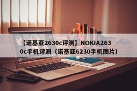 【诺基亚2630c评测】NOKIA2630c手机评测（诺基亚6230手机图片）