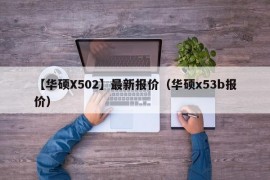 【华硕X502】最新报价（华硕x53b报价）
