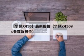 【华硕X450】最新报价（华硕x450vc参数及报价）
