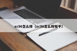 xc90怎么样（xc90怎么样知乎）