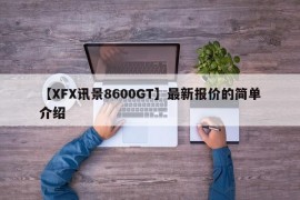 【XFX讯景8600GT】最新报价的简单介绍