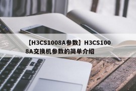 【H3CS1008A参数】H3CS1008A交换机参数的简单介绍