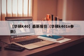【华硕K40】最新报价（华硕k401n参数）