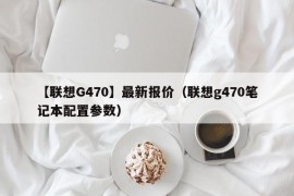 【联想G470】最新报价（联想g470笔记本配置参数）