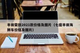 丰田荣放2021款价格及图片（七座丰田海狮车价格及图片）