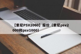 【索尼PSV2000】报价（索尼psv2000和psv1000）