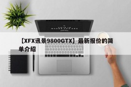 【XFX讯景9800GTX】最新报价的简单介绍