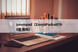 zoompad（ZoomPadce0700能用吗）
