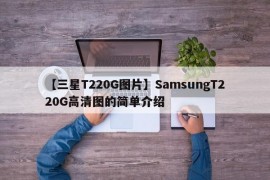 【三星T220G图片】SamsungT220G高清图的简单介绍