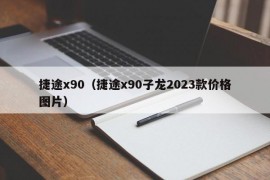 捷途x90（捷途x90子龙2023款价格图片）
