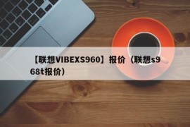 【联想VIBEXS960】报价（联想s968t报价）