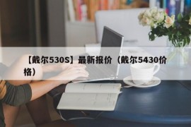 【戴尔530S】最新报价（戴尔5430价格）