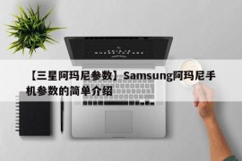 【三星阿玛尼参数】Samsung阿玛尼手机参数的简单介绍