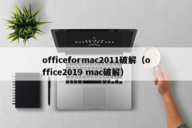 officeformac2011破解（office2019 mac破解）