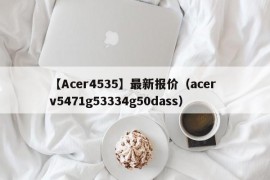 【Acer4535】最新报价（acer v5471g53334g50dass）