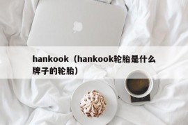 hankook（hankook轮胎是什么牌子的轮胎）