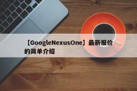 【GoogleNexusOne】最新报价的简单介绍