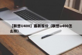 【联想U400】最新报价（联想u400怎么样）