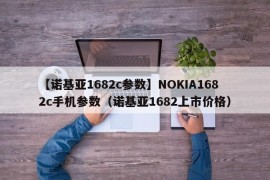 【诺基亚1682c参数】NOKIA1682c手机参数（诺基亚1682上市价格）