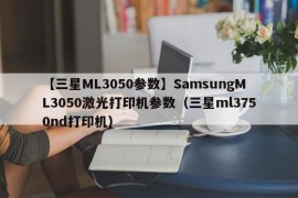 【三星ML3050参数】SamsungML3050激光打印机参数（三星ml3750nd打印机）